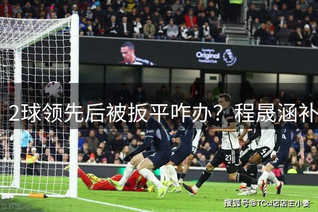 2球领先后被扳平咋办？程晟涵补时绝杀阿森纳U17